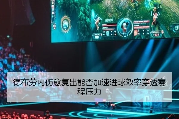 德布劳内伤愈复出能否加速进球效率穿透赛程压力